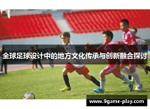 全球足球设计中的地方文化传承与创新融合探讨